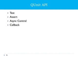 QUnit API
 Test
 Assert
 Async Control
 Callback
36
 