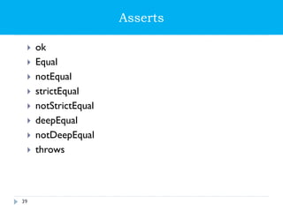 Asserts
 ok
 Equal
 notEqual
 strictEqual
 notStrictEqual
 deepEqual
 notDeepEqual
 throws
39
 
