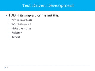 Test Driven Development
 TDD in its simplest form is just this:
 Write your tests
 Watch them fail
 Make them pass
 Refactor
 Repeat
7
 