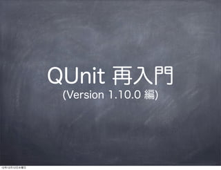 QUnit 再入門
                (Version 1.10.0 編)




12年12月12日水曜日
 