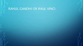 RAHUL GANDHI OR RAUL VINCI
 