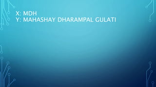 X: MDH
Y: MAHASHAY DHARAMPAL GULATI
 