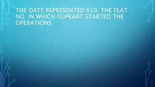 THE DATE REPRESENTED 610, THE FLAT
NO. IN WHICH FLIPKART STARTED THE
OPERATIONS
 