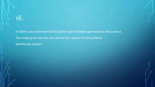 18.
In 2009 it was estimated that $3 billion sales had been generated by this product.
The image given was the one used to file a patent for this product.
Identify the product
 
