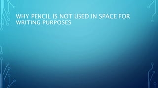WHY PENCIL IS NOT USED IN SPACE FOR
WRITING PURPOSES
 