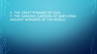 X: THE GREAT PYRAMID OF GIZA
Y: THE HANGING GARDENS OF BABYLONIA
ANCIENT WONDERS OF THE WORLD
 