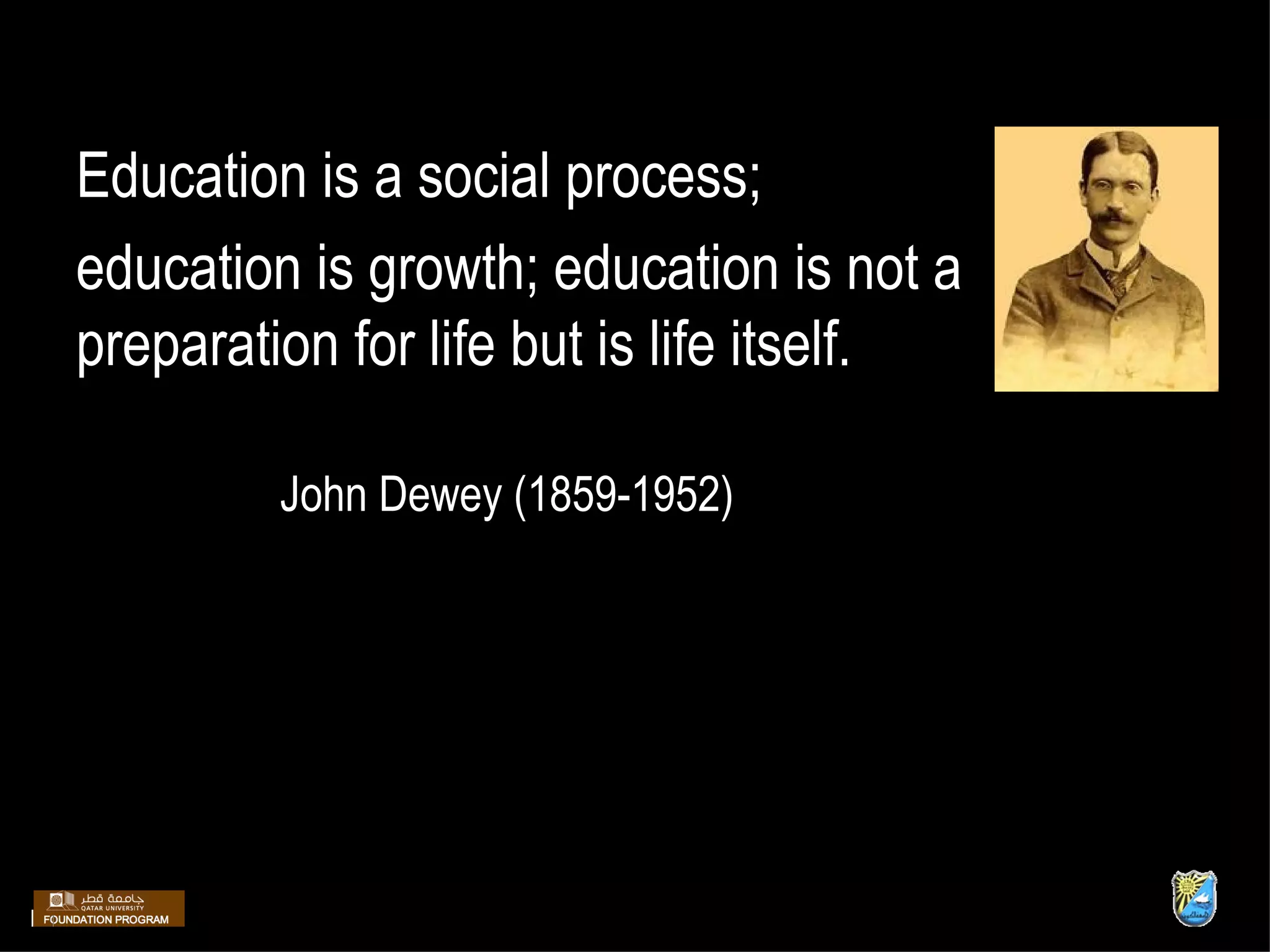 Education is a social process;  education is growth; education is not a preparation for life but is life itself.  John Dewey (1859-1952)   