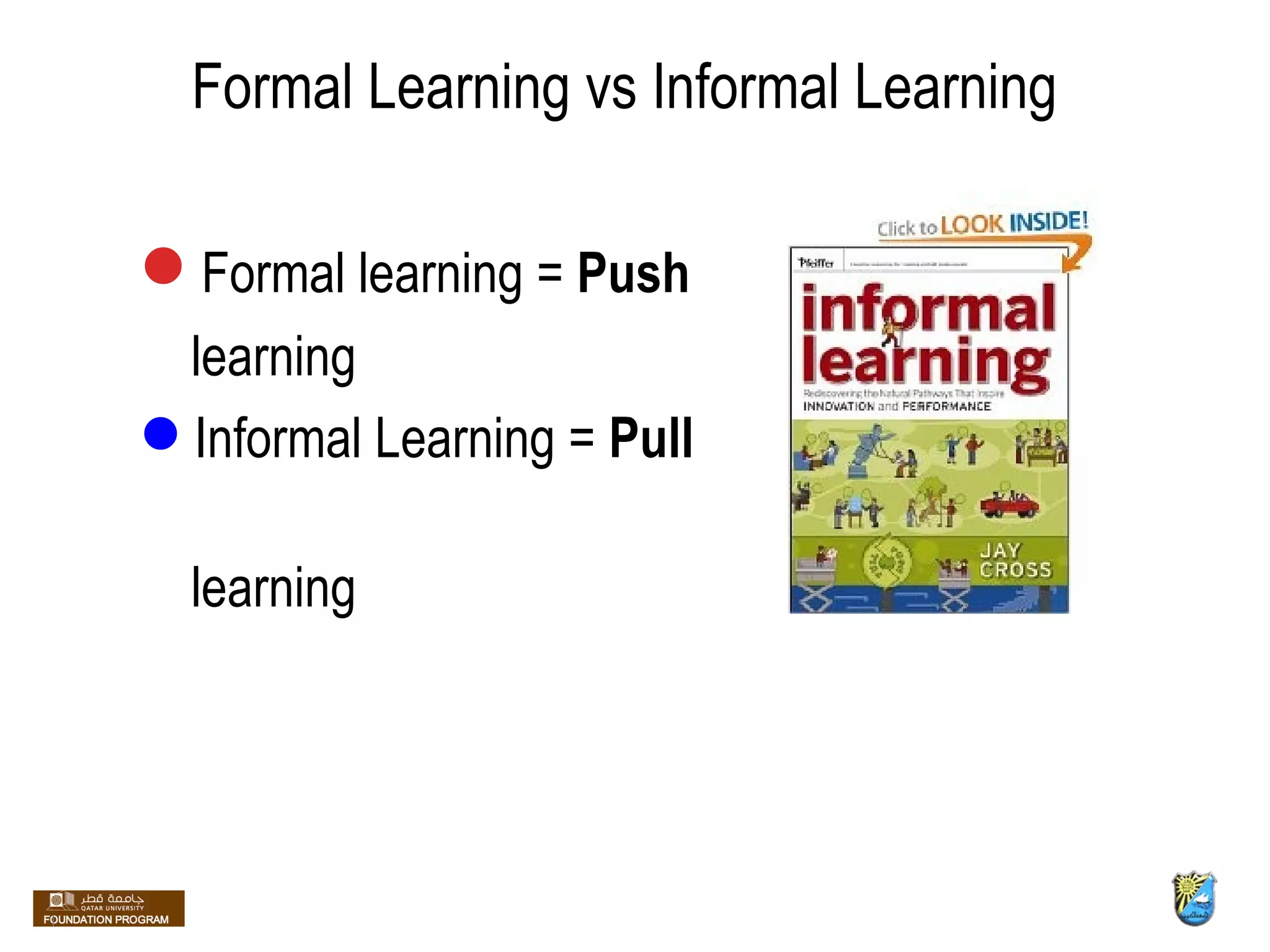 Formal Learning vs Informal Learning Formal learning =  Push   learning Informal Learning =  Pull   learning 