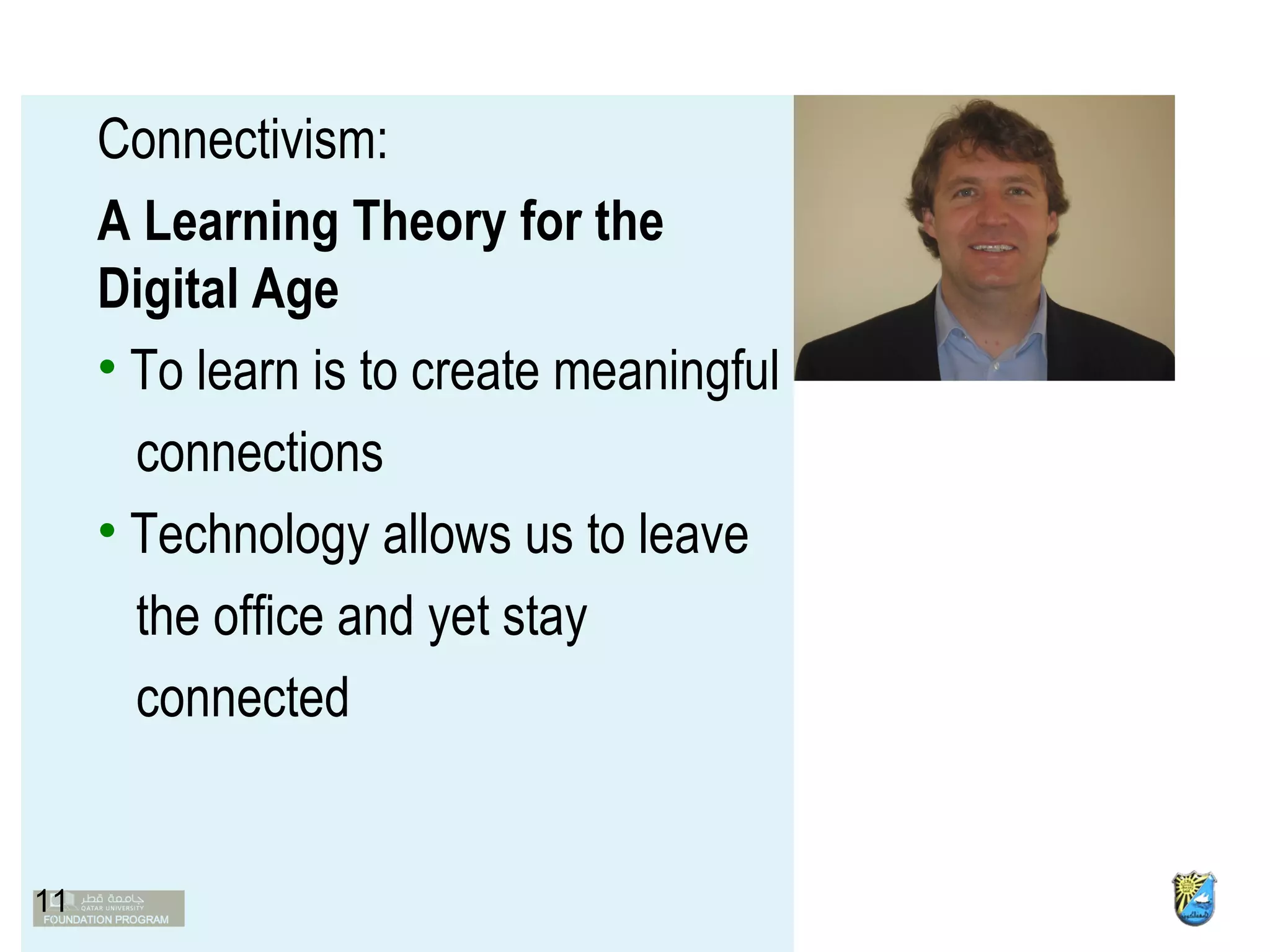 Connectivism:  A Learning Theory for the Digital Age To learn is to create meaningful  connections  Technology allows us to leave  the office and yet stay  connected  George Siemens (2004)  11 