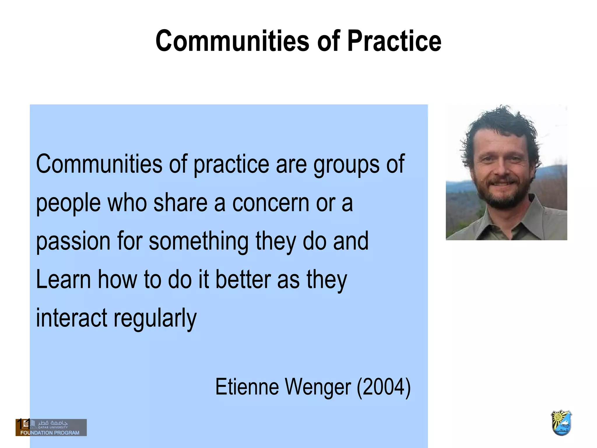 Communities of Practice Communities of practice are groups of  people who share a concern or a  passion for something they do and  Learn how to do it better as they  interact regularly Etienne Wenger (2004) 11 