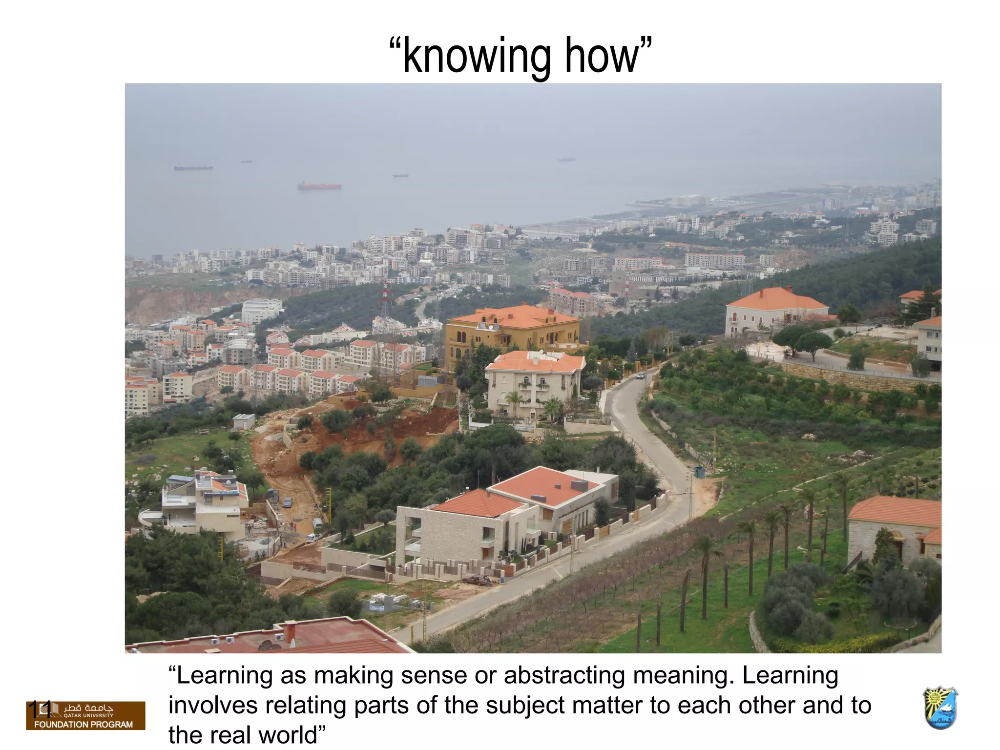 “ knowing how” 11 “ Learning as making sense or abstracting meaning. Learning involves relating parts of the subject matter to each other and to the real world” 