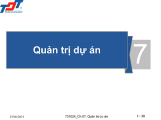 7 - 38
13/06/2019
Quản trị dự án
7
701024_Ch 07: Quản trị dự án
 