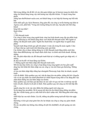 Một trong những vấn đề đối với các nhà quản trịhiện nay là Internet mang lại nhiều khả
năng cho khách hàng trong việc ảnh hưởng trực tiếp đến tổchức. Ví dụcác trang than
phiền
chẳng hạn nhưWalmart-sucks.com, nơi khách hàng và các hiệp hội thương mại biết nhà
bán
lẻlớn nhất quốc gia. Kyle Shannon, tổng giám đốc của công ty tưvấn thường mại điện tử
Agency.com, phát biểu “Trong môi trường thông tin mới này, bạn phải nên biết rằng
khách
hàng biết mọi điều”.
Quản trịhọc
- 72 -
2. Đối thủcạnh tranh.
Các công ty khác trong cùng ngành hoặc cùng loại kinh doanh cung cấp sản phẩm hoặc
dịch vụnhưcông ty cho khách hàng được xem nhưlà đối thủcạnh tranh. Mỗi ngành có
những vấn đềcạnh tranh cụthể. Ngành thu thanh khác với ngành thép và ngành dược
phẩm.
Sựcạnh tranh đang trởnên gay gắt trên phạm vi toàn cầu trong tất cảcác ngành. Coke
và Pepsi tiếp tục cạnh tranh trên thịtrường nước giải khát.
Các tổchức cần có được những thông tin về đối thủcạnh tranh bằng nhiều cách thức
khác nhau đểhỗtrợtrong việc hoạch định chiến lược và chính sách kinh doanh. Không
những
thế, cần phải nhận diện các đối thủcạnh tranh hiện tại và những người gia nhập mới, vì
những
đe dọa của họ đối với hoạt động của tổchức.
3. Những người mới thâm nhập (đối thủcạnh tranh mới)
Mối đe dọa thực tếcho các công ty hoạt động trong cùng ngành còn bao gồm sựdễ
dàng hay khó khăn khi thâm nhập của các công ty vừa mới tham gia thịtrường. Những
ngành
có rào cản thâm nhập thấp chẳng hạn nhưngành Photocopy hoặc thức ăn nhanh, sựcạnh
tranh
ở đó rất dữdội. Hiệu quảtheo quy mô, tính đa dạng hóa sản phẩm, những đòi hỏi vềnguồn
vốn và các quy định của chính phủchính là 4 nhân tốquan trọng nhất có tác động đến việc
chẩn đoán những rào cản thâm nhập của tổchức.
Hiệu quảtheo quy mô:hiệu quả đạt được do sản xuất với quy mô lớn và nhờvậy mà tiết
kiệm chi phí, chủyếu là chi phí cố định. Hiệu quảtheo quy mô càng cao thì tính hấp dẫn
của
ngành càng lớn và do vậy mức độthu hút những người mới càng cao.
Sự đa dạng hóa sản phẩm: Đó là sựcam kết đem lại cho khách hàng những sản phẩm
độc đáo vềchất lượng, giá cả, mẫu thiết kếvà dịch vụhậu mãi. Một bằng phát minh sáng
chế
sẽhết hiệu lực sau một sốnăm. Lúc đó, những sản phẩm tương tựsẽxuất hiện tràn ngập
trên
thịtrường và kéo giá cảsụt giảm làm cho lợi nhuận của công ty cũng suy giảm nhanh
chóng.
Do các sản phẩm này không chịu những chi phí lớn nhưR&D, chi phí quảng cáo nên
chúng
 