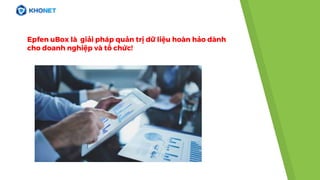 Epfen uBox là giải pháp quản trị dữ liệu hoàn hảo dành
cho doanh nghiệp và tổ chức!
 