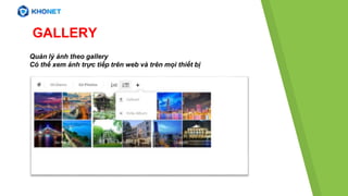 Quản lý ảnh theo gallery
Có thể xem ảnh trực tiếp trên web và trên mọi thiết bị
GALLERY
 