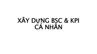 XÂY DỰNG BSC & KPI
CÁ NHÂN
 