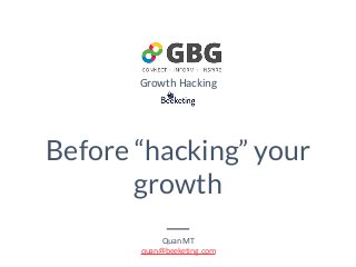 Before “hacking” your
growth
Quan	MT 
quan@beeketing.com
Growth	Hacking
 