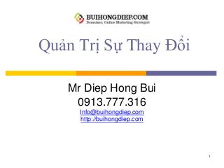 Quản Trị Sự Thay Đổi
Mr Diep Hong Bui
0913.777.316
Info@buihongdiep.com
http://buihongdiep.com
1
 