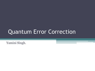 Quantum Error Correction
Yamini Singh.
 