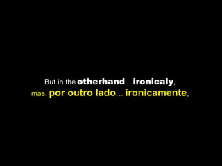 But in the  otherhand ...  ironicaly ,  mas,  por outro lado …  ironicamente ,  