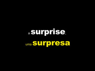 a  surprise ,  uma  surpresa 