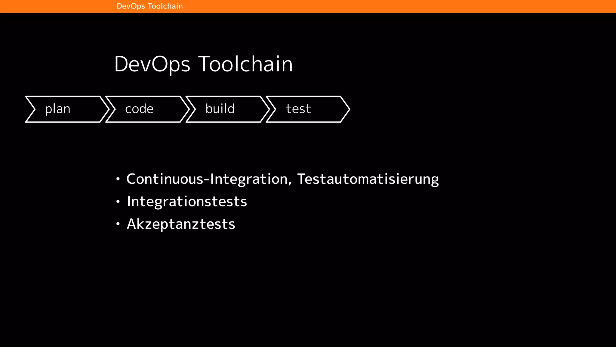 plan code build test release deploy operate
DevOps Toolchain
DevOps Toolchain
• Continuous-Integration, Testautomatisierung
• Integrationstests
• Akzeptanztests
 