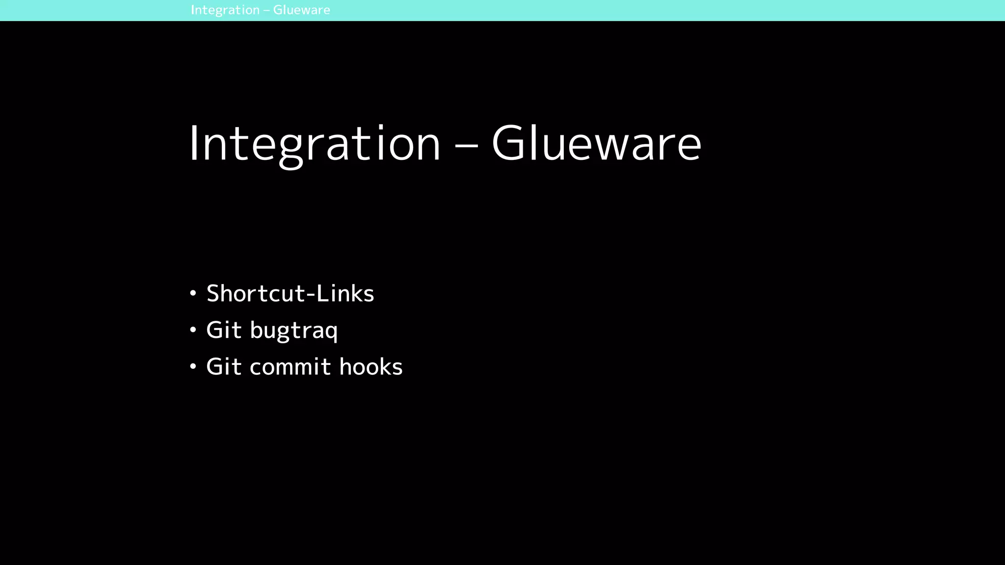 Integration – Glueware
• Shortcut-Links
• Git bugtraq
• Git commit hooks
Integration – Glueware
 