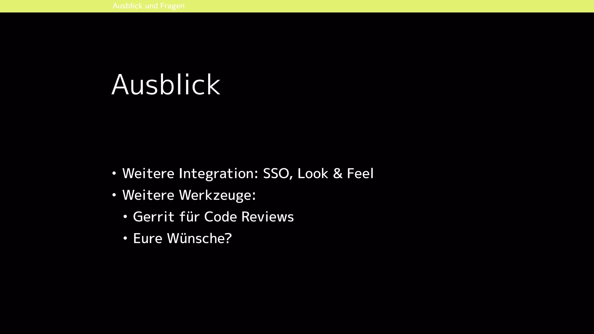 Ausblick
• Weitere Integration: SSO, Look & Feel
• Weitere Werkzeuge:
• Gerrit für Code Reviews
• Eure Wünsche?
Ausblick und Fragen
 