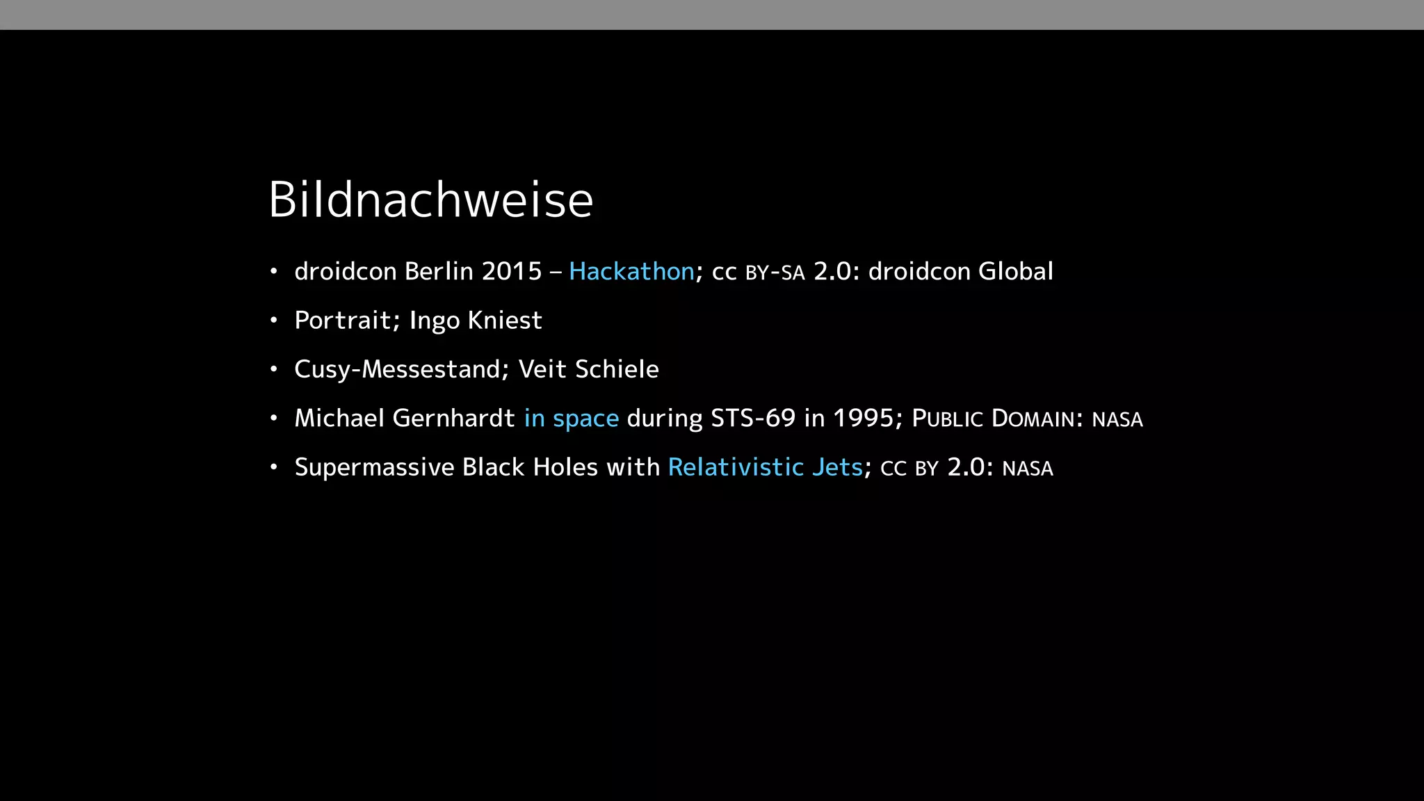 Bildnachweise
• droidcon Berlin 2015 – Hackathon; cc BY-SA 2.0: droidcon Global
• Portrait; Ingo Kniest
• Cusy-Messestand; Veit Schiele
• Michael Gernhardt in space during STS-69 in 1995; PUBLIC DOMAIN: NASA
• Supermassive Black Holes with Relativistic Jets; CC BY 2.0: NASA
 