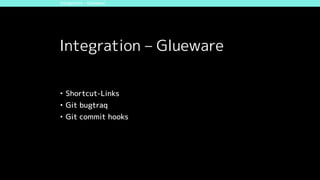 Integration – Glueware
• Shortcut-Links
• Git bugtraq
• Git commit hooks
Integration – Glueware
 