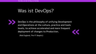 Die Idee und der Erfolg von DevOps
»
Was ist DevOps?
«
DevOps is the philosophy of unifying Development
and Operations at ...