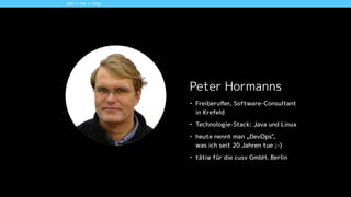 Peter Hormanns
• Freiberuﬂer, Software-Consultant  
in Krefeld
• Technologie-Stack: Java und Linux
• heute nennt man „DevOps",  
was ich seit 20 Jahren tue ;-)
• tätig für die cusy GmbH, Berlin
you + me + cusy
 