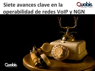 Siete avances clave en la
operabilidad de redes VoIP y NGN
 
