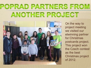On the way to
project meeting
we visited our
etwinning partner
for Christmas
postcards project.
This project won
the Czech contest
as the best
Christmas project
of 2012.
 