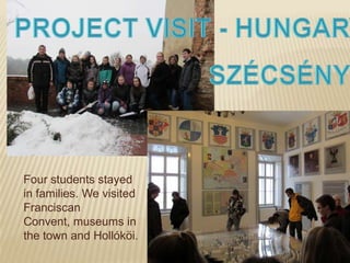 Four students stayed
in families. We visited
Franciscan
Convent, museums in
the town and Hollóköi.
 