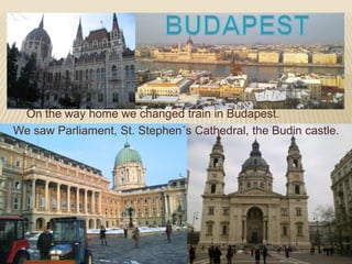 On the way home we changed train in Budapest.
We saw Parliament, St. Stephen´s Cathedral, the Budin castle.
 