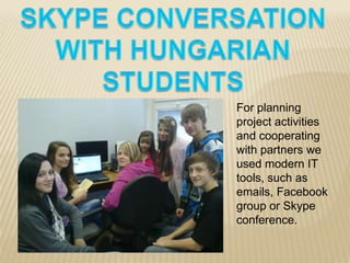 For planning
project activities
and cooperating
with partners we
used modern IT
tools, such as
emails, Facebook
group or Skype
conference.
 