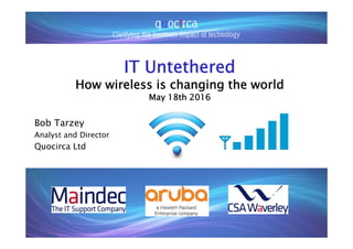 Sponsor logo
IT Untethered
How wireless is changing the world
May 18th 2016
Bob Tarzey
Analyst and Director
Quocirca Ltd
 
