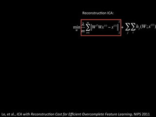 ReconstrucNon	
  ICA:	
  




Le,	
  et	
  al.,	
  ICA	
  with	
  Reconstruc1on	
  Cost	
  for	
  Eﬃcient	
  Overcomplete	
  Feature	
  Learning.	
  NIPS	
  2011	
  
 