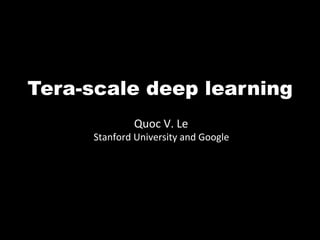 Tera-scale deep learning
                 Quoc	
  V.	
  Le	
  
     Stanford	
  University	
  and	
  Google	
  
 