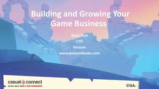 Building and Growing Your
Game Business
Quoc Tran
CTO
Possum
www.possumbooks.com
 