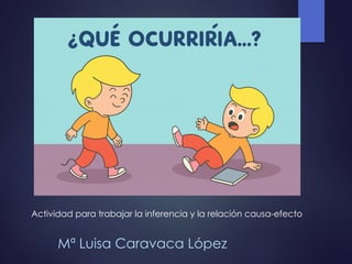 Mª Luisa Caravaca López
Actividad para trabajar la inferencia y la relación causa-efecto
 