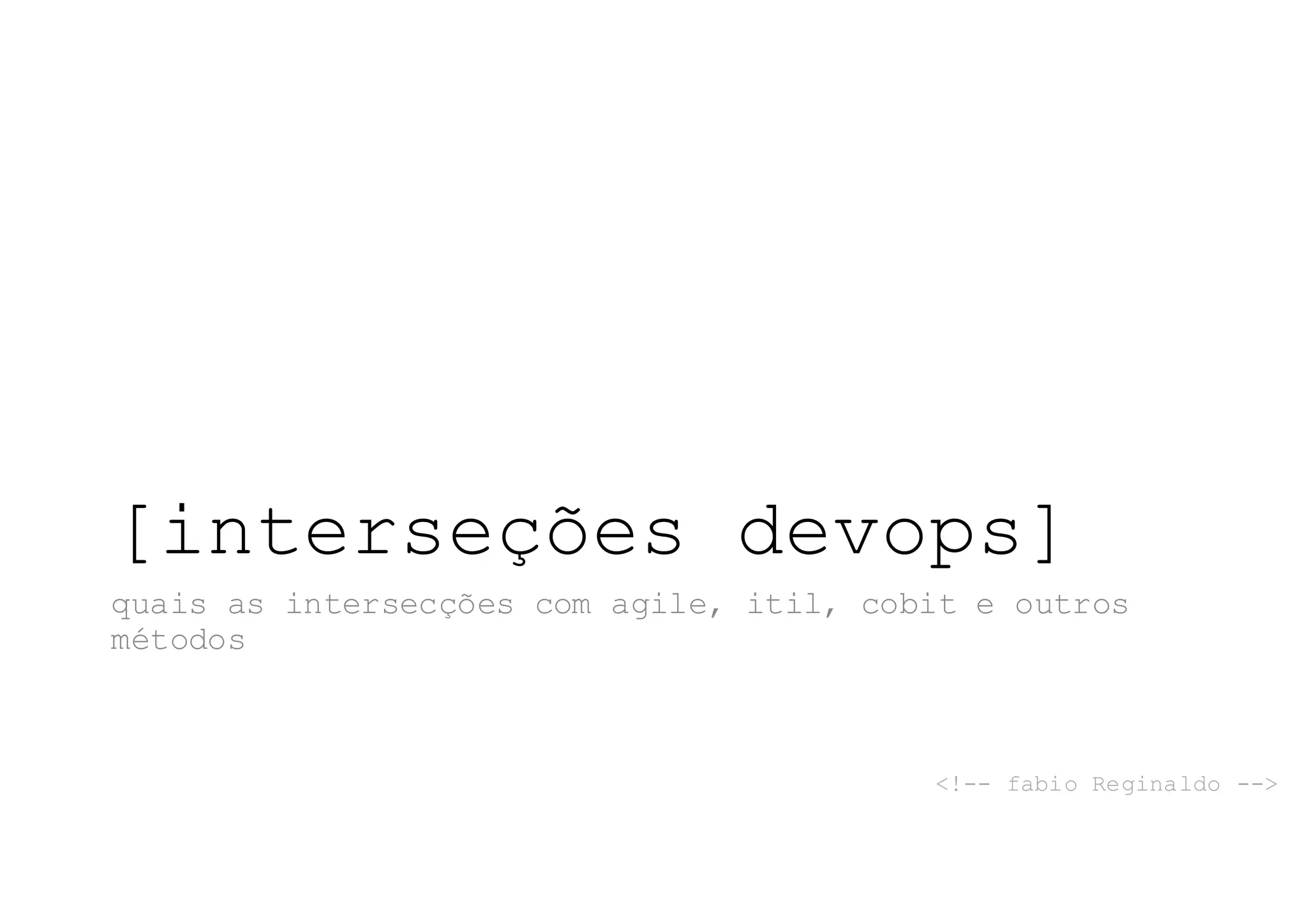[interseções devops]
quais as intersecções com agile, itil, cobit e outros
métodos
<!-- fabio Reginaldo -->
 
