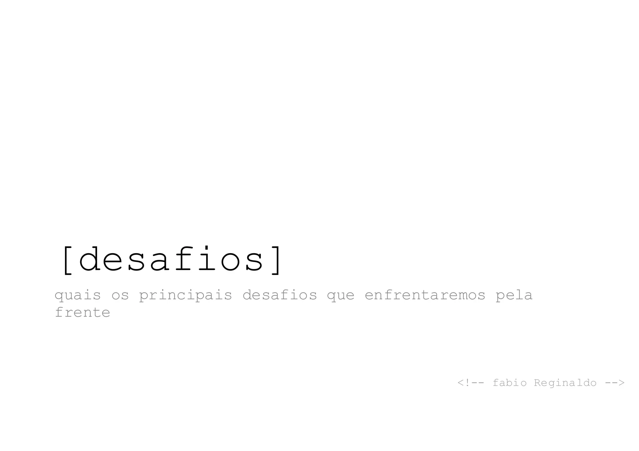 [desafios]
quais os principais desafios que enfrentaremos pela
frente
<!-- fabio Reginaldo -->
 