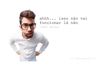 ahhh... isso não vai
funcionar lá não
tenho certeza
<!-- fabio Reginaldo -->
 