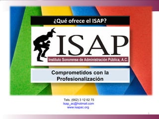 Comprometidos con la
Profesionalización
1
Tels. (662) 3 12 62 75
Isap_ac@hotmail.com
www.isapac.org
¿Qué ofrece el ISAP?
 