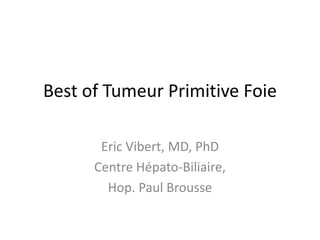 Best of Tumeur Primitive Foie
Eric Vibert, MD, PhD
Centre Hépato-Biliaire,
Hop. Paul Brousse
 