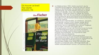 Où trouver ce livre?
Tour Jaune
ROMAN / FIS
 Le 23décembre 1933, Marie Laumont, jeune
cantatricenancéienne, prend le train du retour
après un récital àParis. Au kilomètre 25, c'est la
catastrophe: son train estpercuté par un autre
rapide et déraille. Avec des dizainesd'autres
passagers, Marie est prise au piège de l'amas
deferraille. Très vite, les sauveteurs comprennent
qu'il faudraune grue pour lever la locomotive sous
laquelle se trouventprisonnières la jeune femme et
la petite Suzette.
L'attente est interminable. Un médecin, Jacques,
maintientle contact avec Marie, essaie de la
réconforter. Célibataireendurci, hanté par le
sentiment de sa culpabilité dans lamort tragique
de sa mère, l'ancien chirurgien de la
GrandeGuerre n'a rien de commun avec la toute
jeune femmeluttant pour sa survie. Pourtant,
l'épreuve terrible quetraverse Marie ravive ses
propres traumatismes, au risquede le faire
sombrer dans le désespoir.
Et si au contrairecette catastrophe était
l'occasion pour lui d'oser l'avenir etd'exorciser ses
démons?Journaliste, productrice et animatrice de
l'émission littéraire Aufil des pages sur RCF,
romancière fidèle à ses attaches lorraines, Élise
Fischer a composé avec L'Étrange Destin de
Marie unbouleversant roman, un hymne à la vie.
 