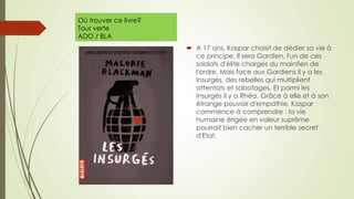 Où trouver ce livre?
Tour verte
ADO / BLA
 A 17 ans, Kaspar choisit de dédier sa vie à
ce principe. Il sera Gardien, l'un de ces
soldats d'élite chargés du maintien de
l'ordre. Mais face aux Gardiens il y a les
Insurgés, des rebelles qui multiplient
attentats et sabotages. Et parmi les
Insurgés il y a Rhéa. Grâce à elle et à son
étrange pouvoir d'empathie, Kaspar
commence à comprendre : la vie
humaine érigée en valeur suprême
pourrait bien cacher un terrible secret
d'Etat.
 