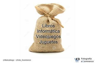 @MonLabiaga - @Foto_Ecommerce
Libros
Informática
Videojuegos
Juguetes
!
 